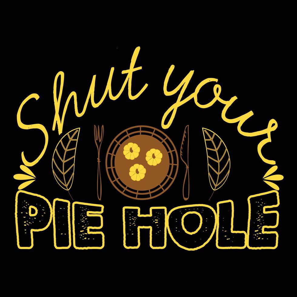shut your pie hole . Can be used for t-shirt prints, autumn quotes, t-shirt vectors, gift shirt designs, fashion print designs, greeting cards, invitations, messages, mugs, and baby showers. vector