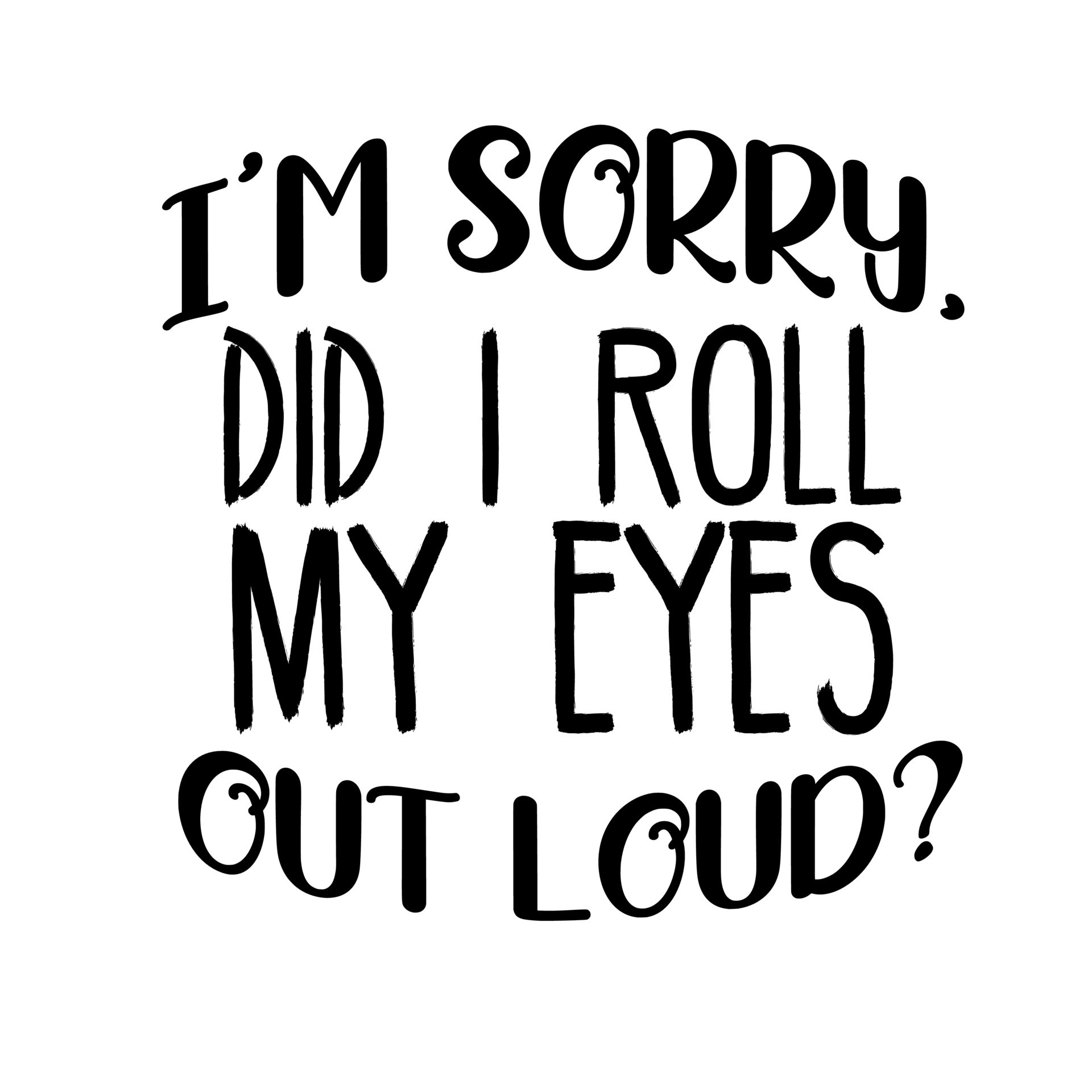 I'm Sorry Did I Roll My Eyes Out loud 11442280 Vector Art at Vecteezy