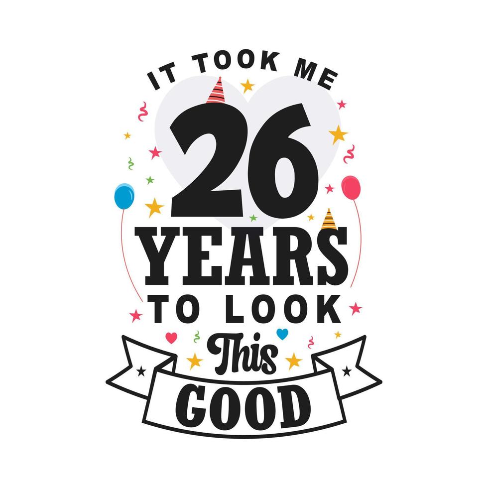 It took me 26 years to look this good. 26th Birthday and 26th anniversary celebration Vintage lettering design. vector