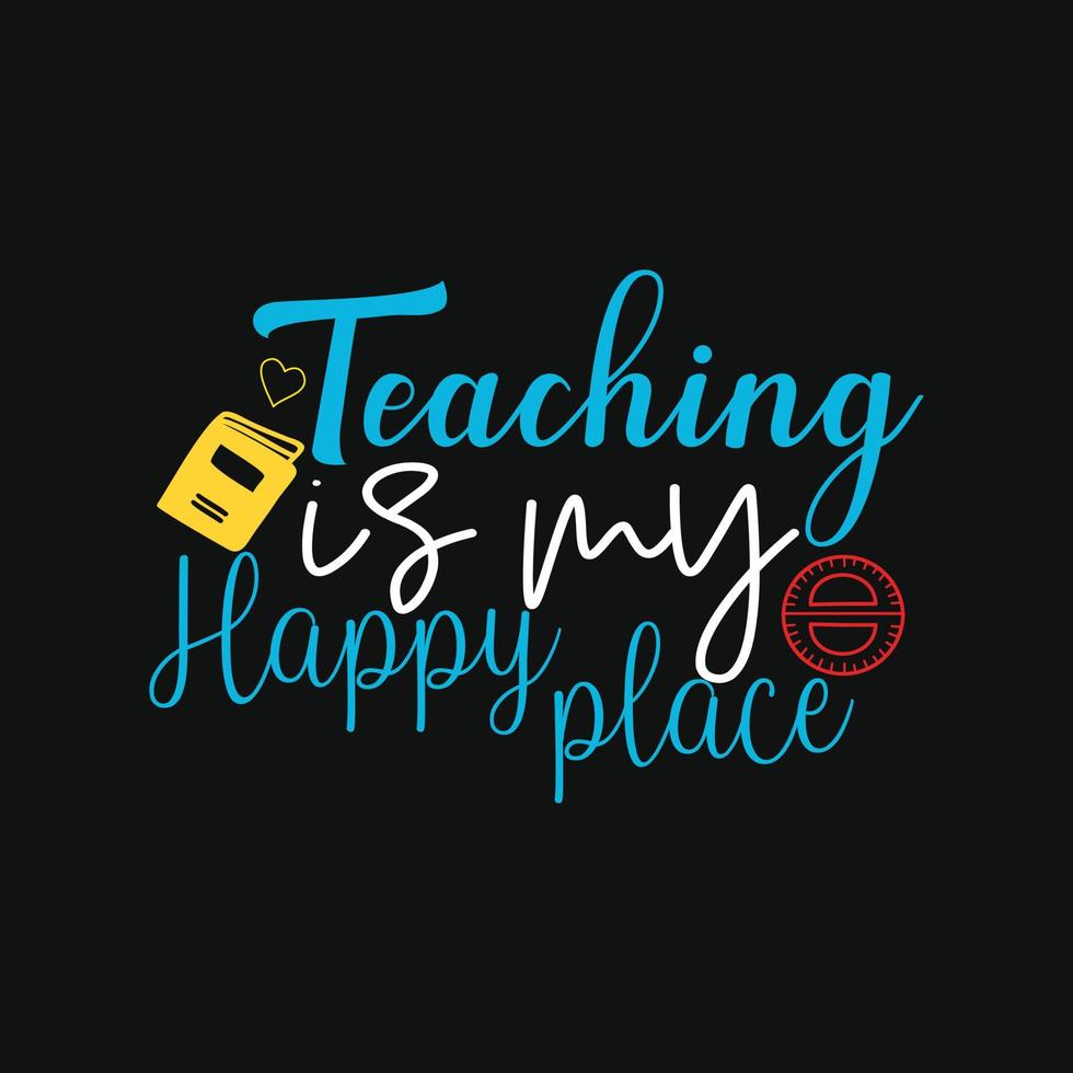teaching is my happy place. Can be used for t-shirt prints, teacher quotes, teacher t-shirt vectors, fashion print designs, greeting cards, messages, mugs, and Apparel. vector