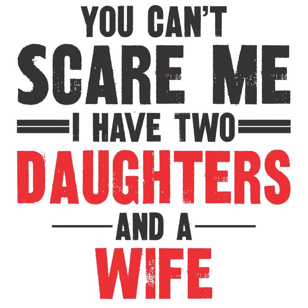 You Can't Scare Me I Have Two Daughters And A Wife vector