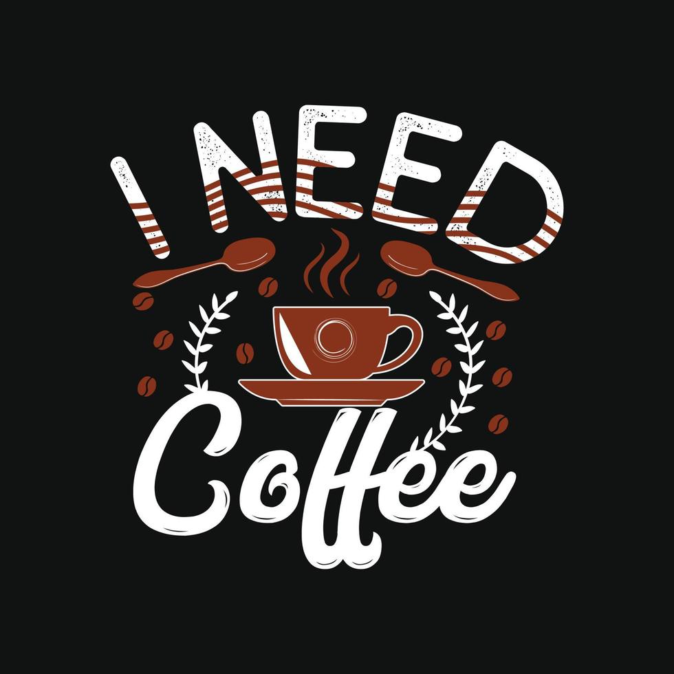 I need coffee. Can be used for  coffee T-shirt fashion design, coffee Typography, coffee swear apparel, t-shirt vectors,  greeting cards, messages,  and mugs vector