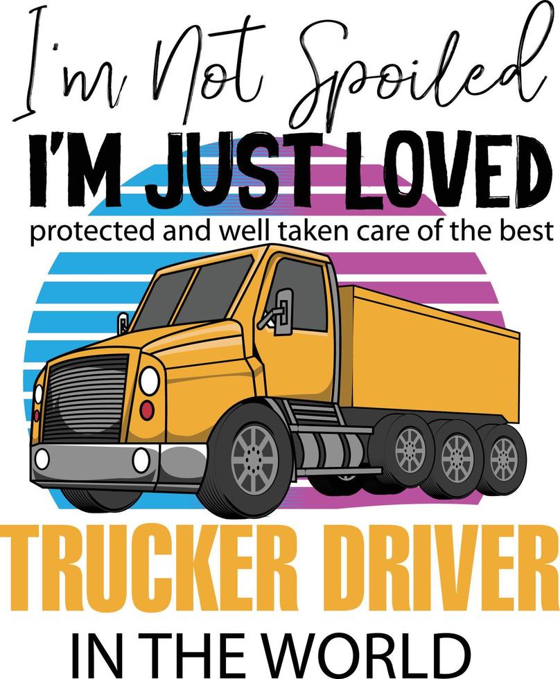 I'm Not Spoiled I'm just loved Truck Driver T-Shirt vector