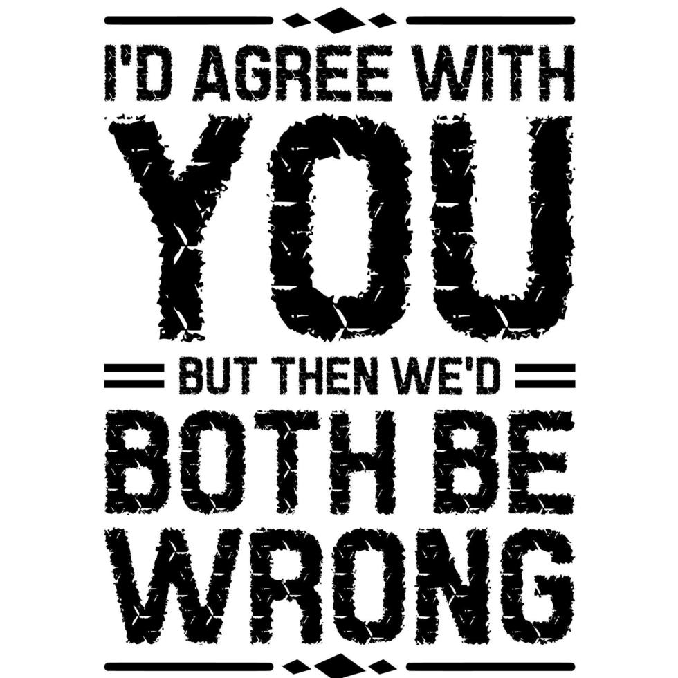 I'd Agree With You But Then We'd Both Be Wrong vector