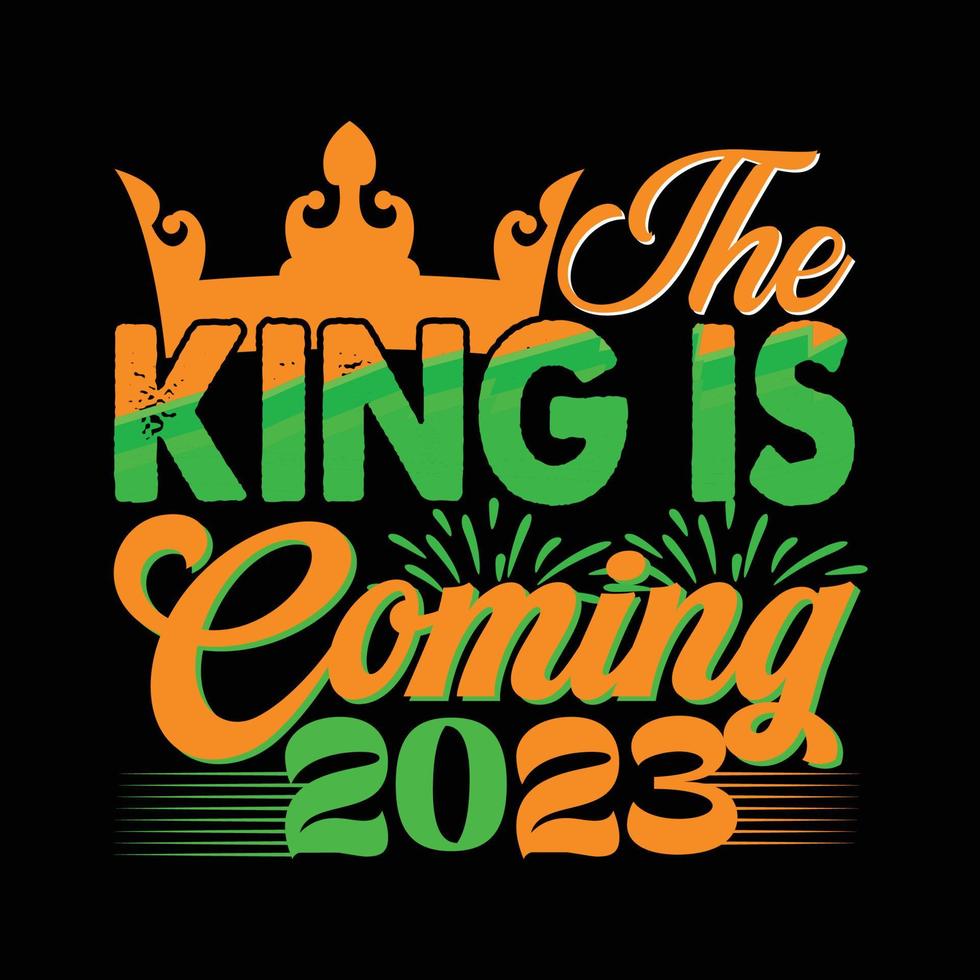 The King Is Coming 2023. Can be used for happy new year T-shirt fashion design, new year Typography design, new year swear apparel, t-shirt vectors,  sticker design, cards, messages,  and mugs vector