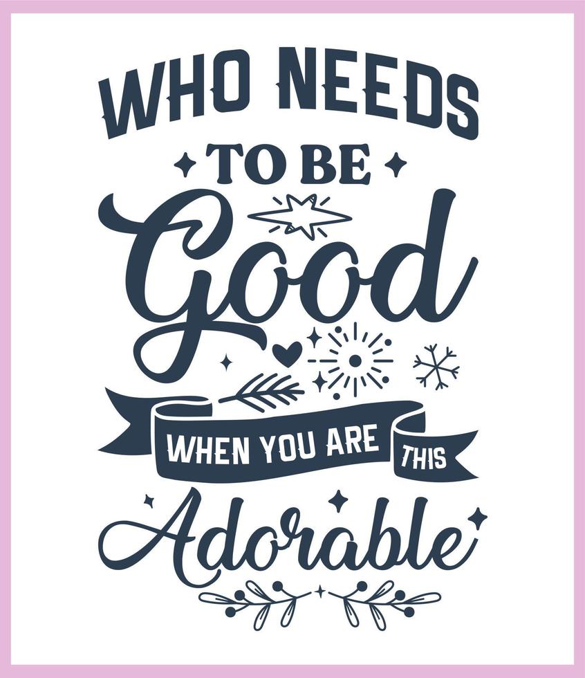 Who needs to be good when you are this adorable. Funny Christmas quote and saying vector. Hand drawn lettering phrase for Christmas.Good for T shirt print, poster, card, mug, and gift design vector