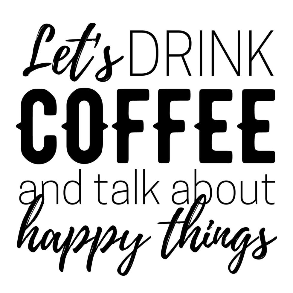Let's drink coffee and talk about happy things quotes. vector