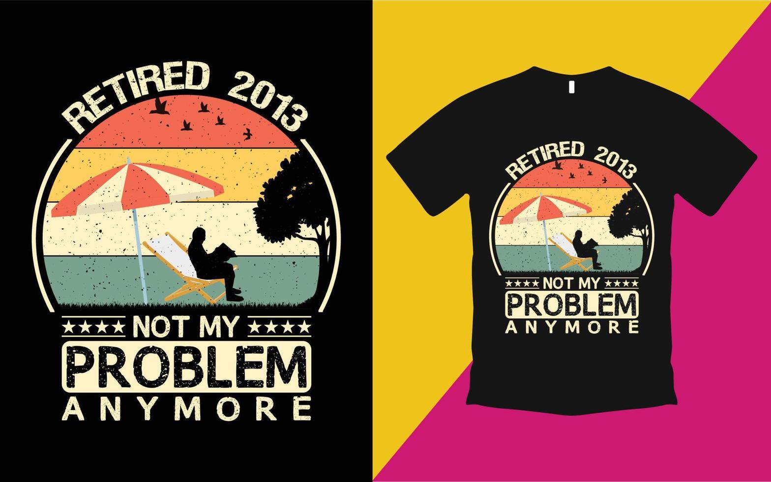 Retired 2013 not my problem anymore vintage t shirt template vector