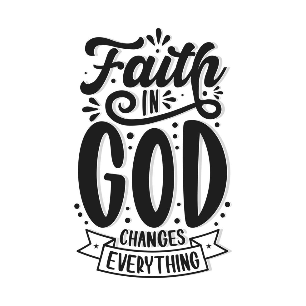 Faith in god changes everything Hand drawn lettering Calligraphy isolated vector shirt design.