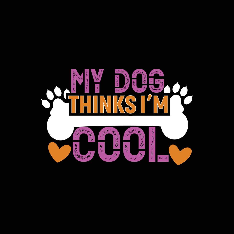 My Dog Thinks I am Cool. Can be used for Dog T-shirt fashion design, Dog Typography design, Dog swears apparel, t-shirt vectors sticker design, greeting cards, messages, and mugs.