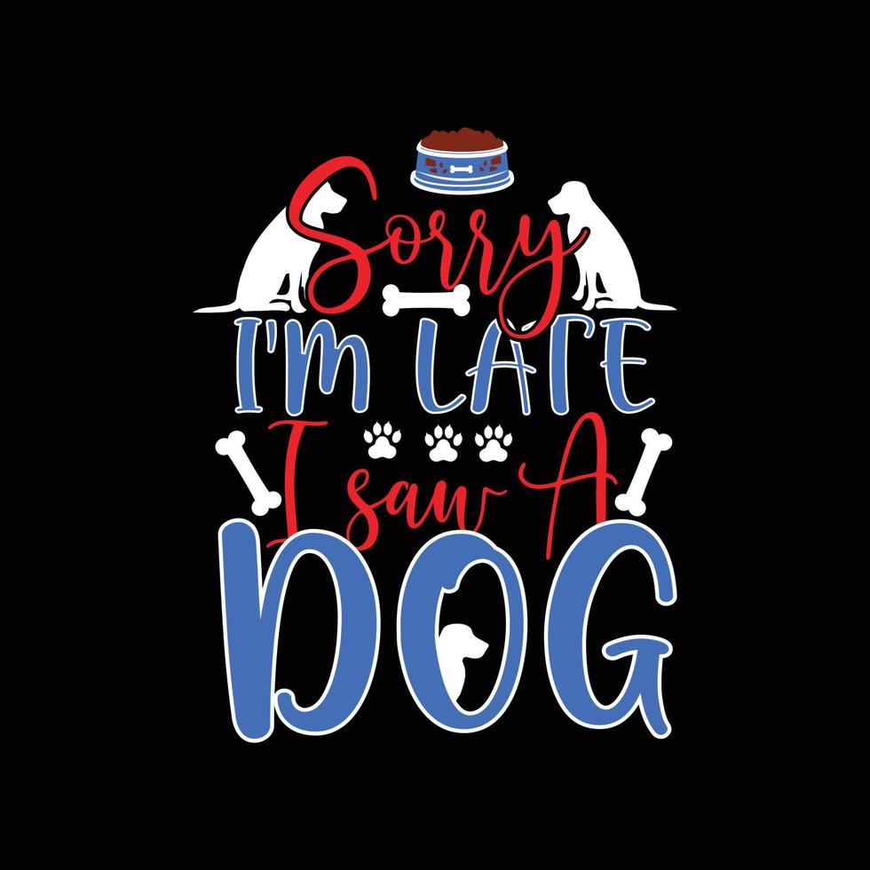 Sorry I'm Late I Saw A Dog. Can be used for Dog T-shirt fashion design, Dog Typography design, Dog swears apparel, t-shirt vectors sticker design, greeting cards, messages, and mugs.