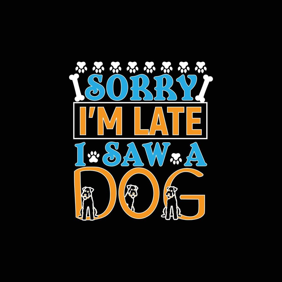 Sorry I'm Late I Saw A Dog. Can be used for Dog T-shirt fashion design, Dog Typography design, Dog swears apparel, t-shirt vectors sticker design, greeting cards, messages, and mugs.