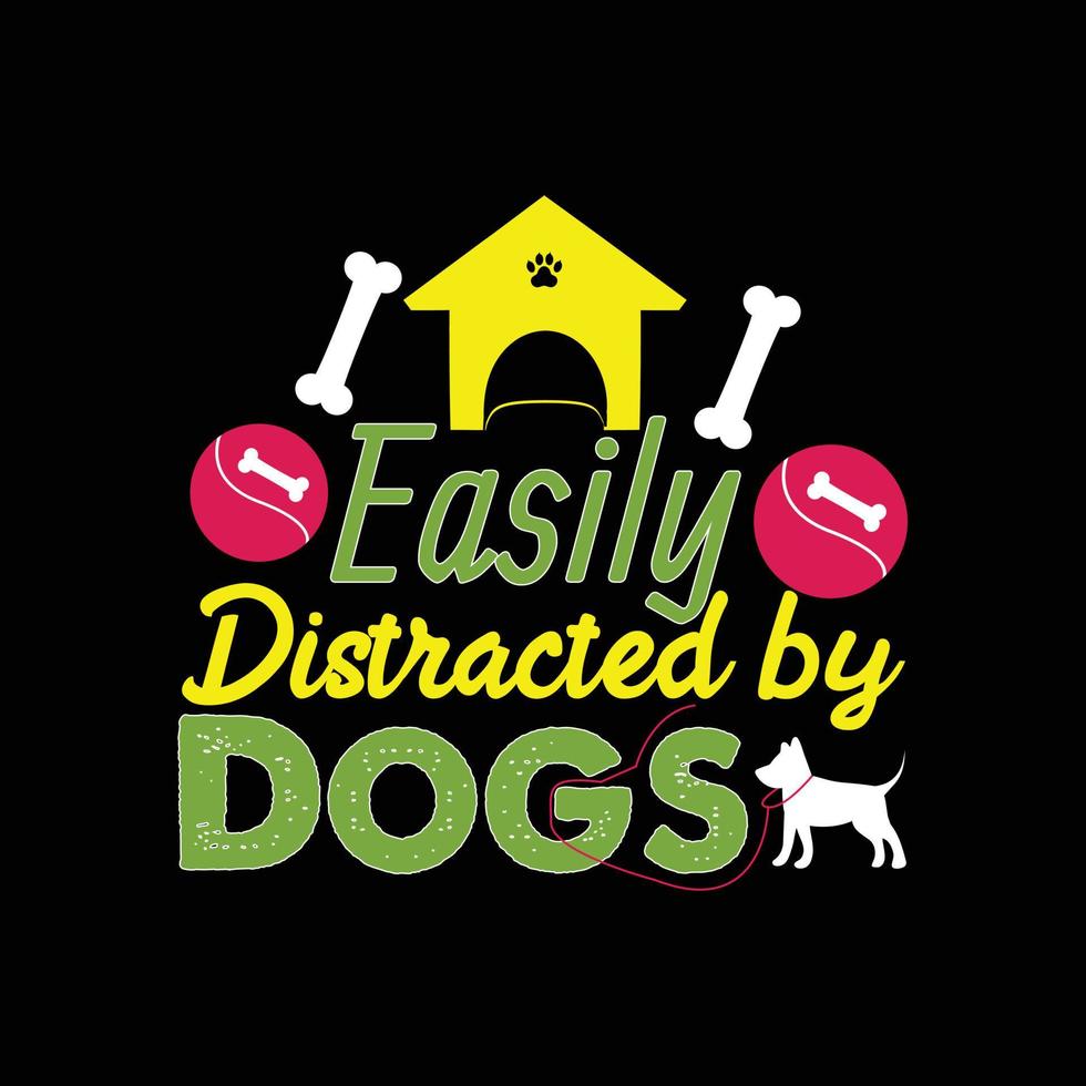 Easily Distracted by Dogs. Can be used for Dog T-shirt fashion design, Dog Typography design, Dog swears apparel, t-shirt vectors sticker design, greeting cards, messages, and mugs.