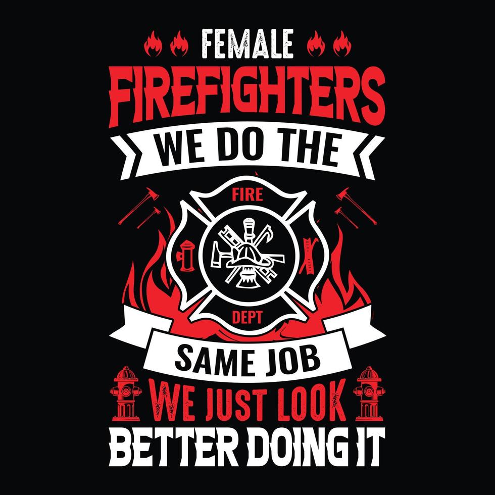 Female firefighters we do the same job just look better doing it - Firefighter vector t shirt design