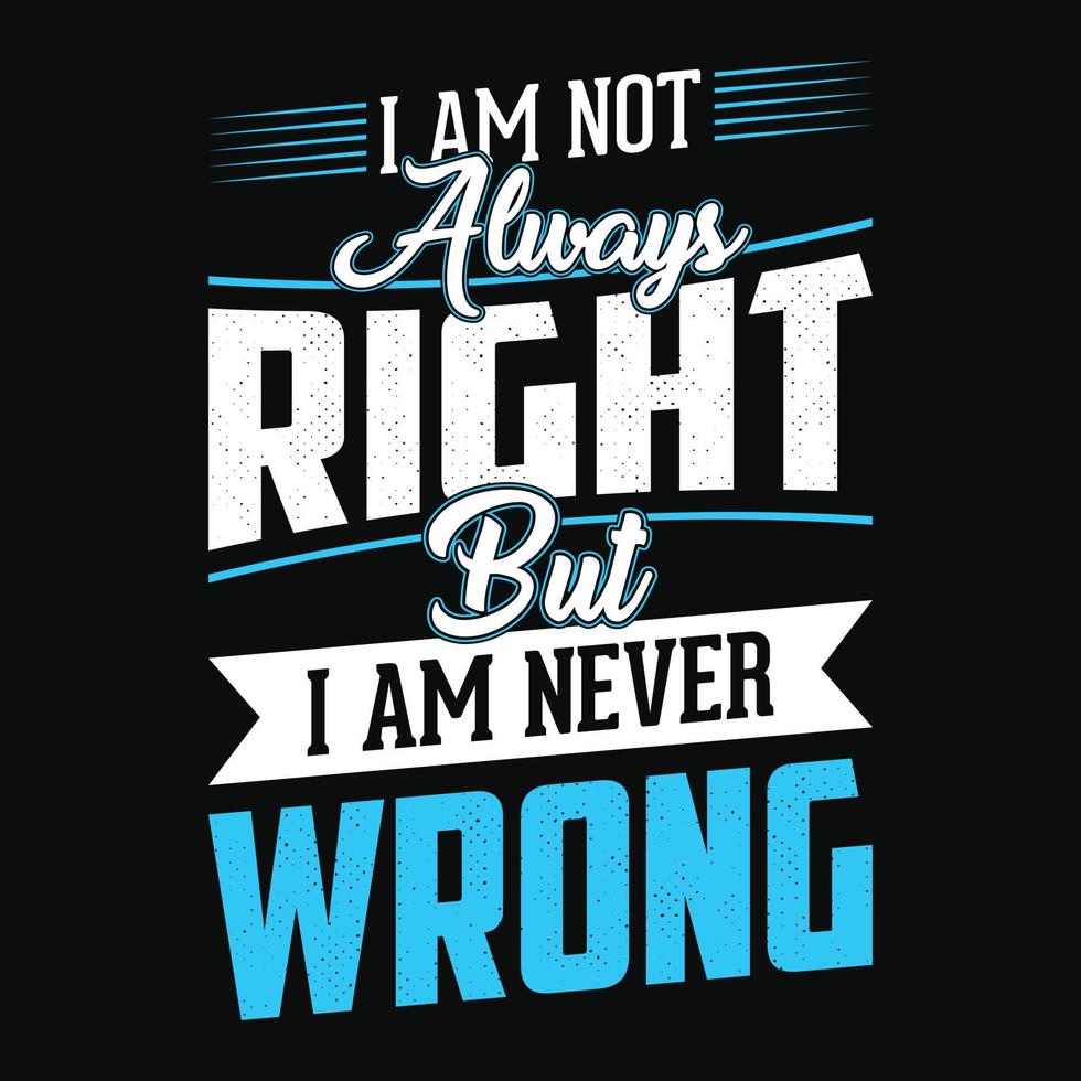 I'm not always right but i am never wrong - Typographic vector t shirt or poster design