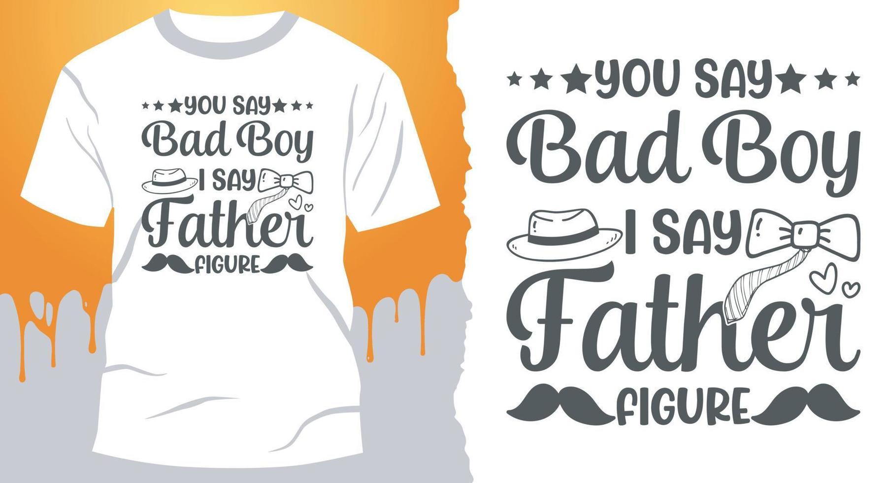 You Say Bad Boy I Say Father Figure. Best Dad gift shirt design vector
