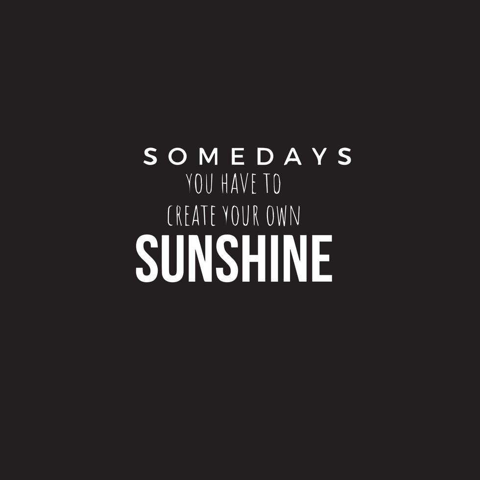 Inspirational quote about life - Somedays you have to create your own sunshine vector