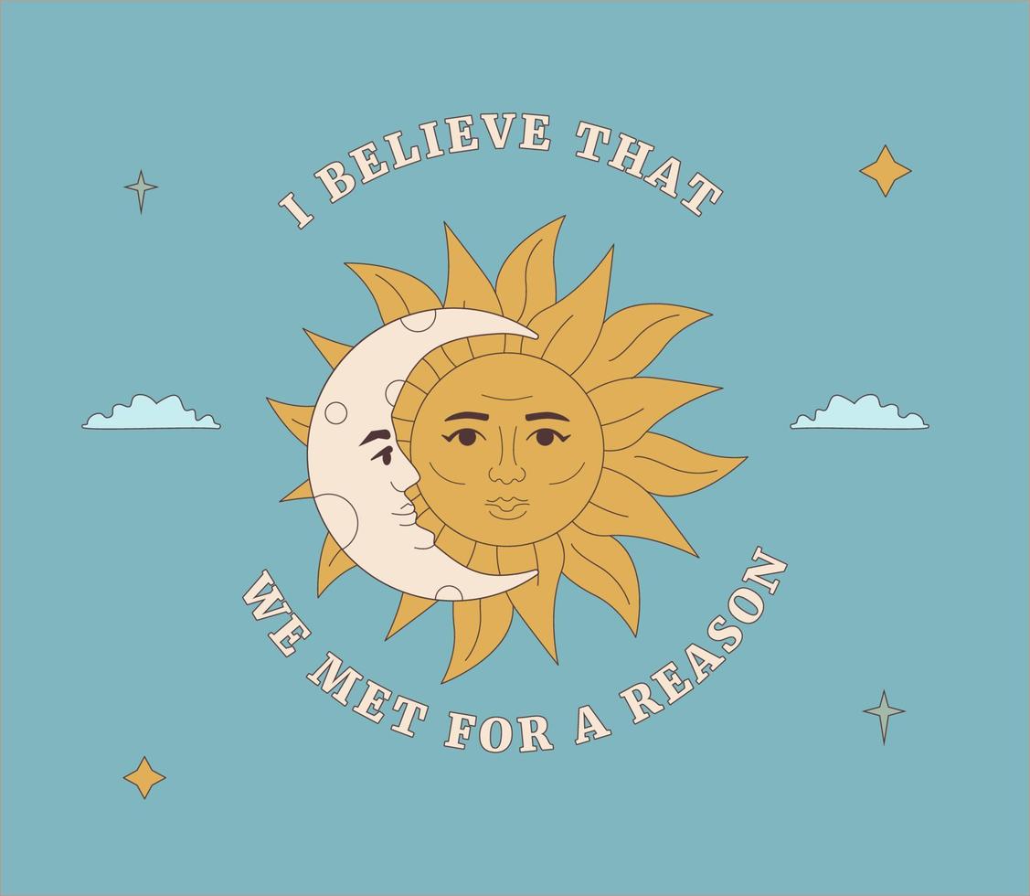 The sun with a face and a crescent moon next to it. Quote I believe that we met for a reason. Outlined mystic illustration. vector