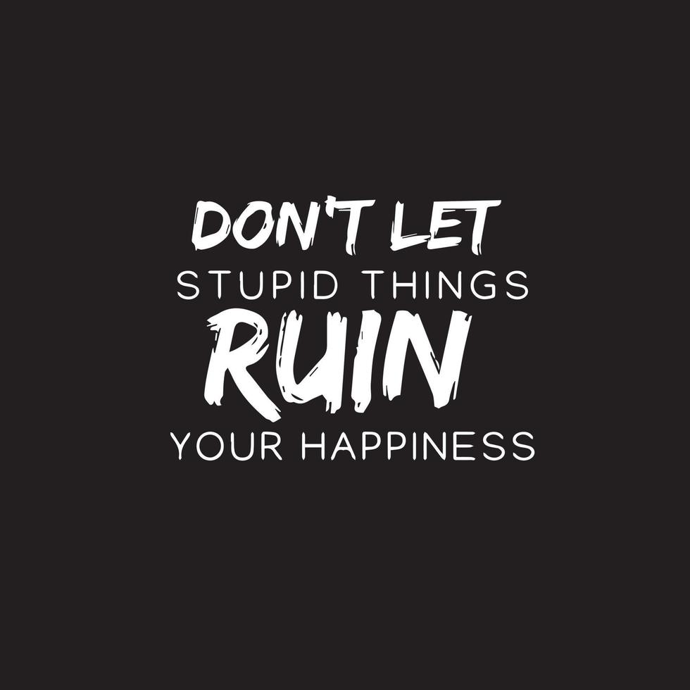Motivational Positive Typography Quotes -Don't let stupid things ruin your happiness vector
