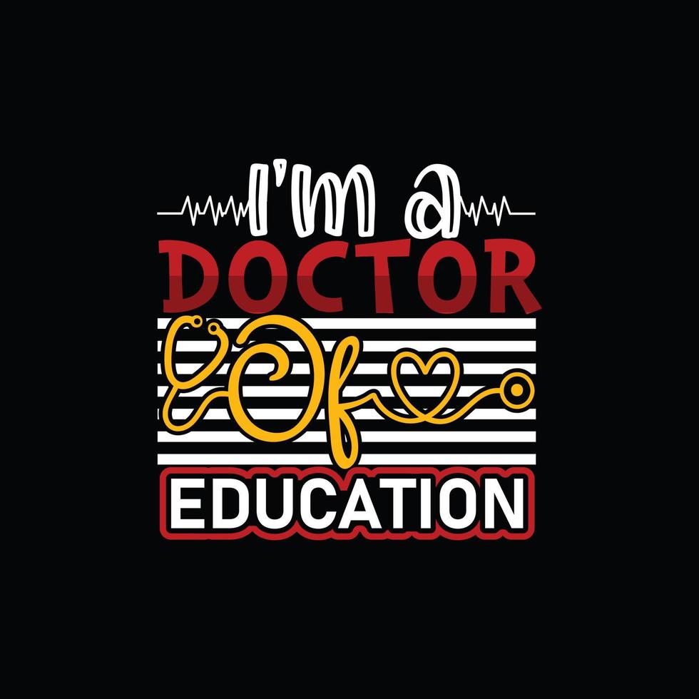 I'm a Doctor Of Education vector t-shirt template. Vector graphics, Doctor typography design, or t-shirts. Can be used for Print mugs, sticker designs, greeting cards, posters, bags, and t-shirts.