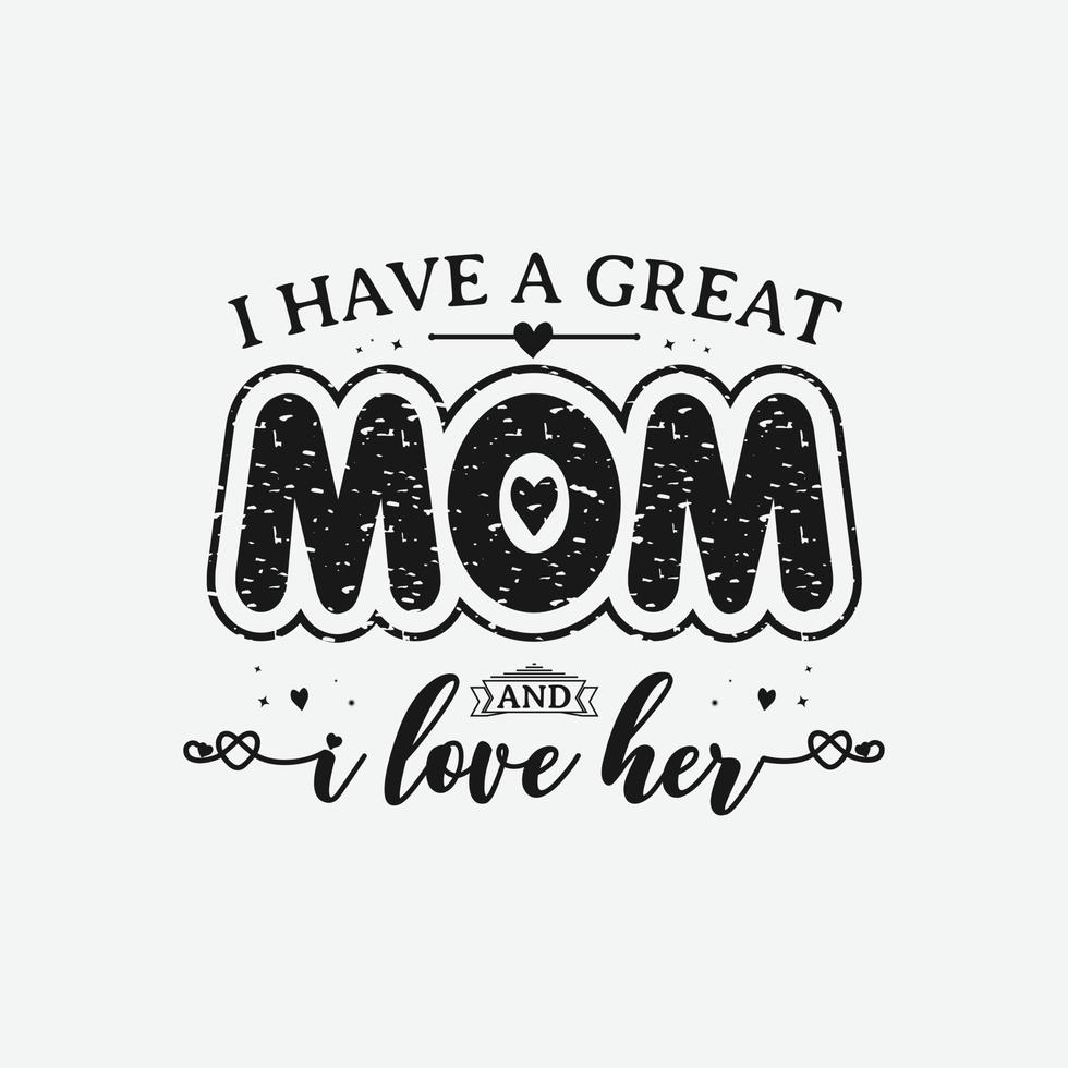 I have a great mom and I love her, Mothers day calligraphy, mom quote lettering illustration vector