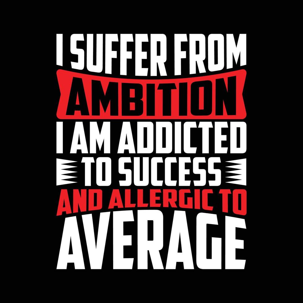 I Suffer From Ambition I Am Addicted To Success And Allergic To Average, Success Life Motivational Quote T shirt Template vector