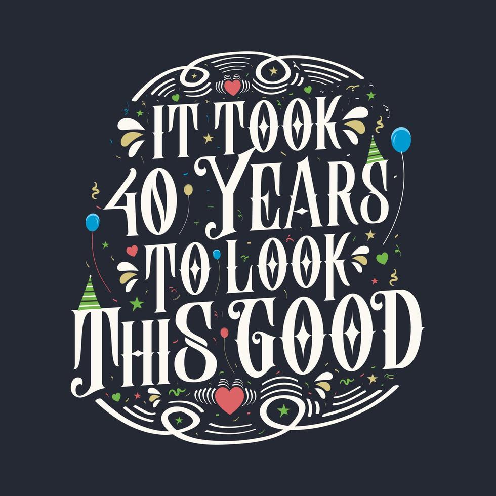 It took 40 years to look this good. 40 Birthday and 40 anniversary celebration Vintage lettering design. vector