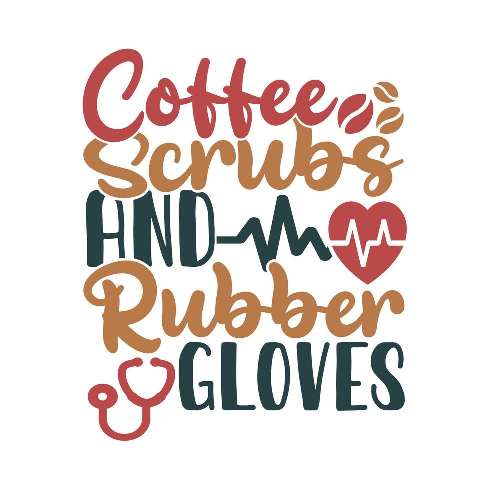 Coffee Scrubs And Rubber Gloves, Coffee Lover Nurse Life, Nursing Family Nurse Lifestyle Lettering Template vector