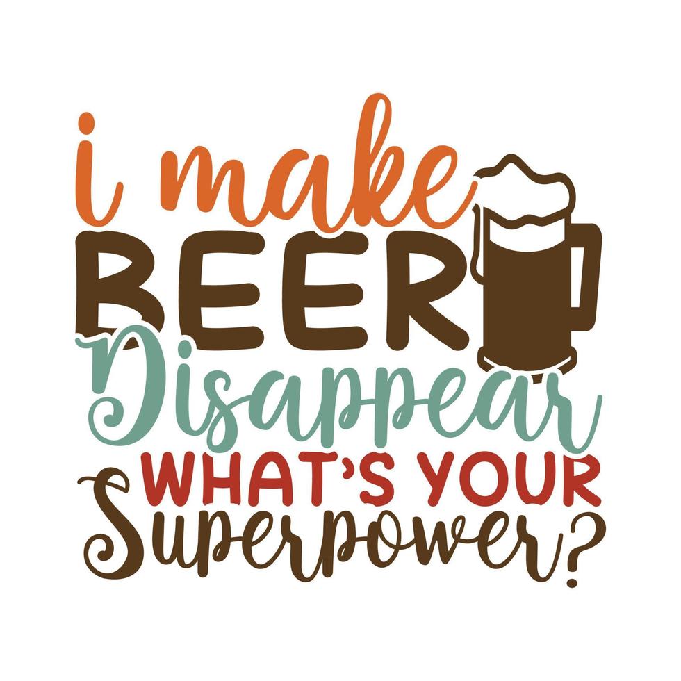 I Make Beer Disappear Whats Your Superpower, Drinking Beer, Love Beer Design Party Celebration Event, Drink Beer Tee Shirt vector