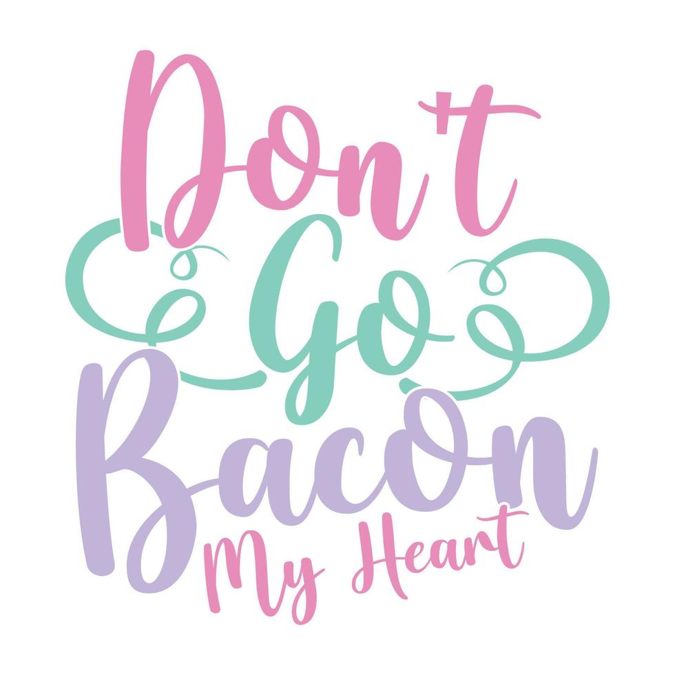 Don't Go Bacon My Heart, Be My Valentine Typography Design, My Heart Inspirational Phrase vector