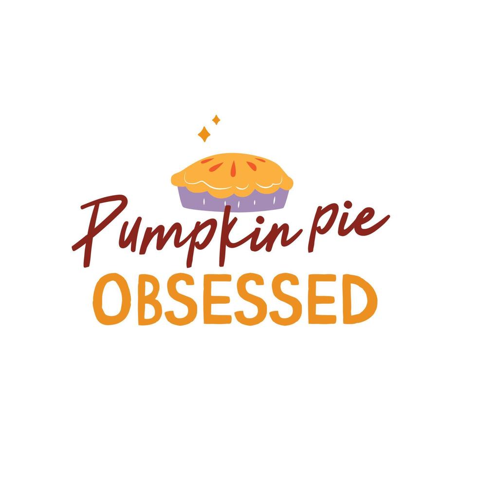 Pumpkin pie Obsessed iilustration. Vector Autumn Thanksgiving quote on white background.