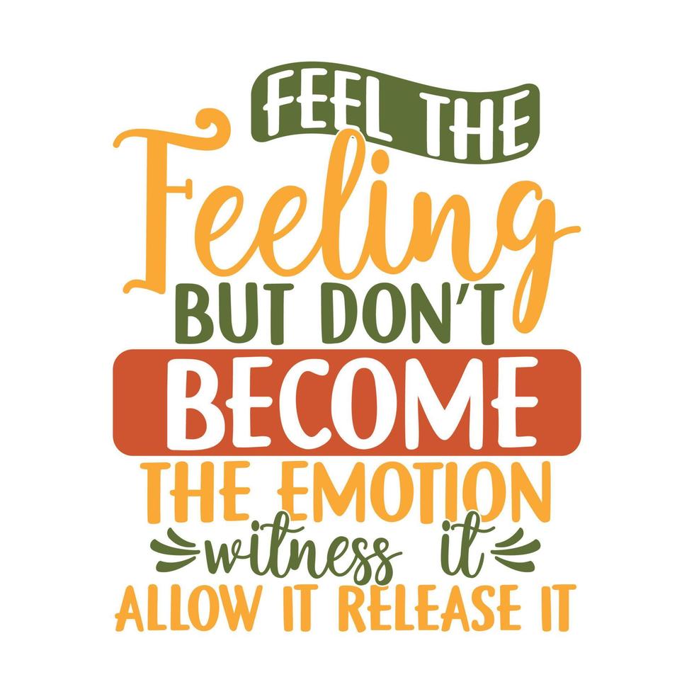 Feel The Feeling But Dont Become The Emotion Witness It Allow It Release It Motivational And Inspirational Saying Typography Vintage Style Design vector