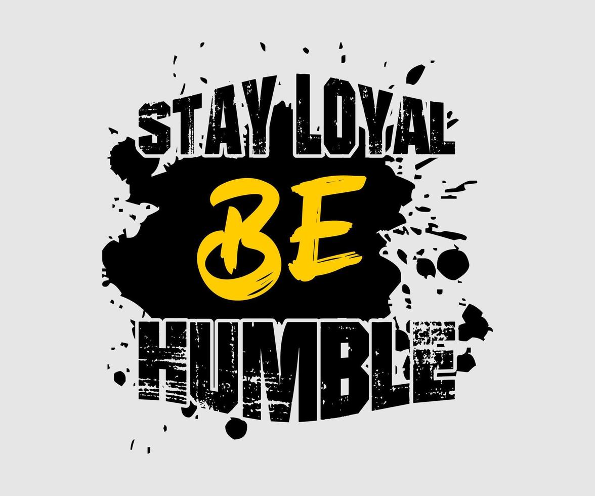 Stay Loyal Be Humble, vector typography t-shirt design