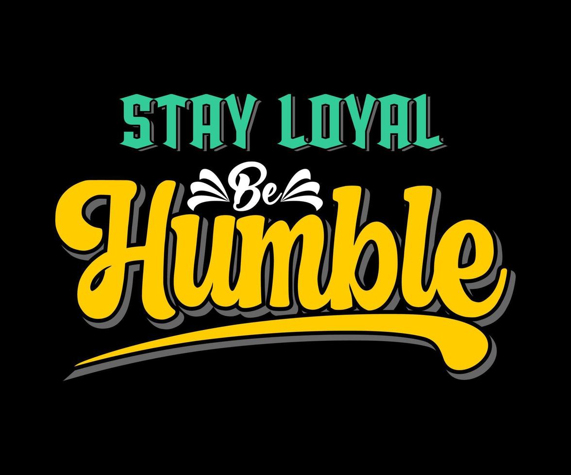 Stay Loyal Be Humble, vector typography t-shirt design