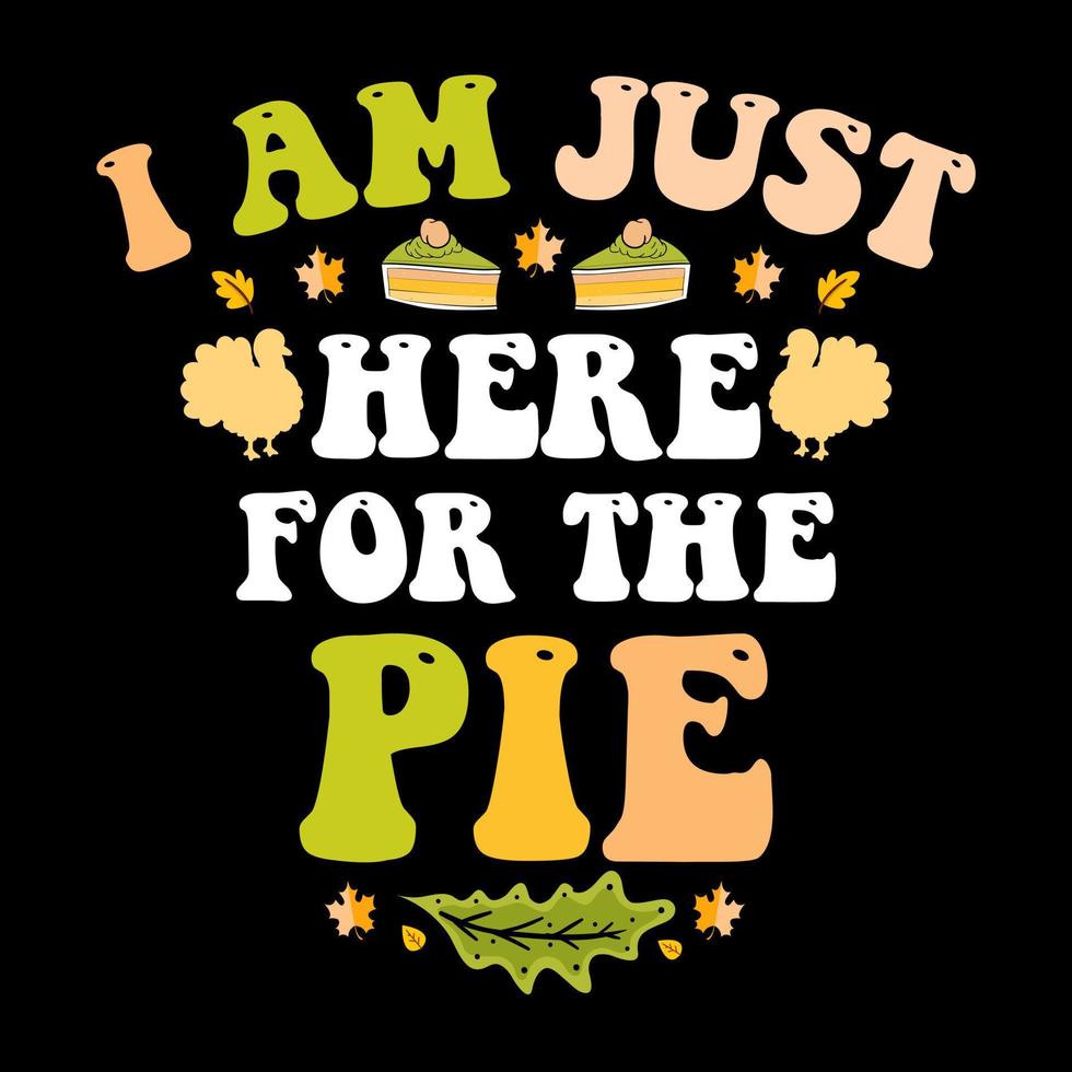 I am Just here for the Pie, Happy Thanksgiving day t shirt design vector
