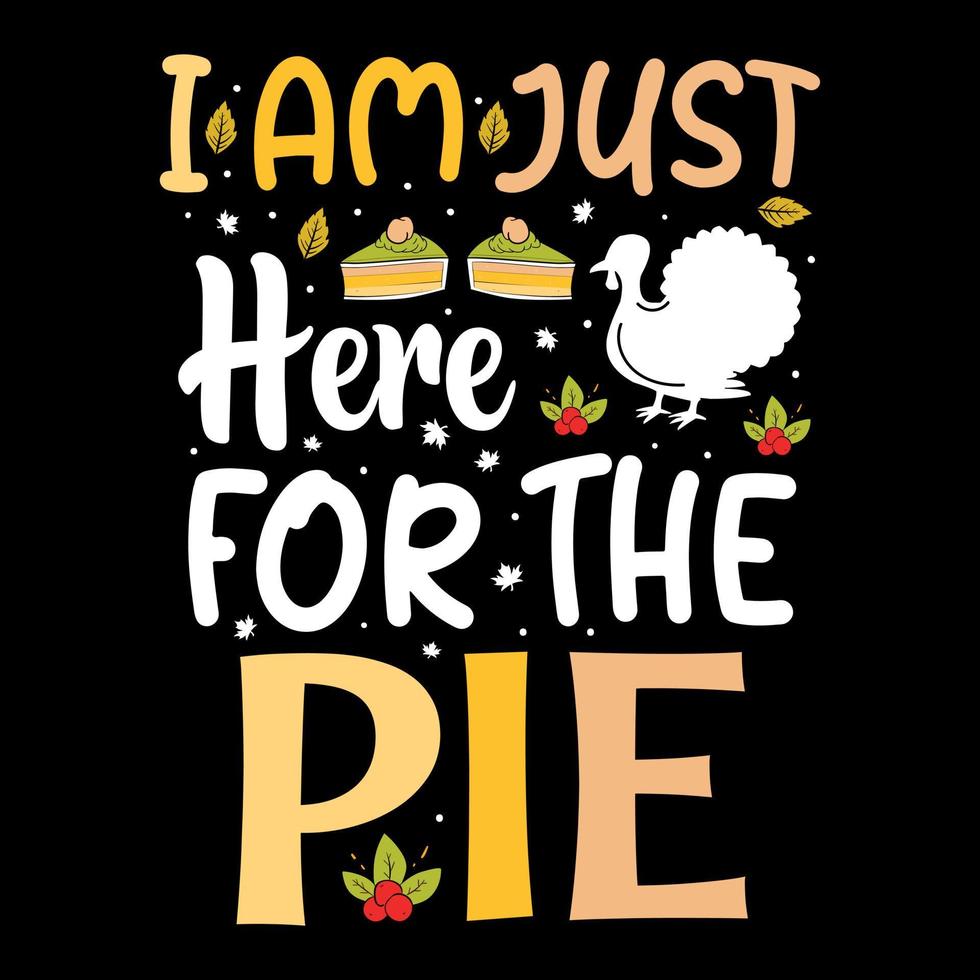I am Just here for the Pie, Happy Thanksgiving day t shirt design vector