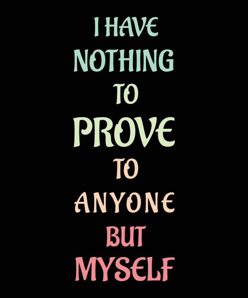 I HAVE NOTHING TO PROVE TO ANYONE BUT MYSELF TSHIRT DESIGN 13245293 Vector Art at Vecteezy