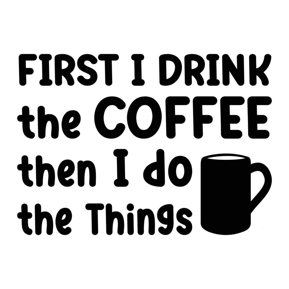 First I Drink The Coffee Then I Do The Things. Inspirational Quote. Hand Drawn Poster With Hand Lettering vector