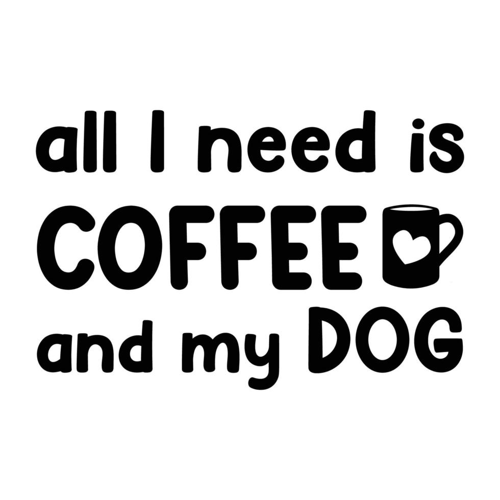 All I Need Is Coffee And My DOG. Inspirational Quote. Hand Drawn Poster With Hand Lettering vector
