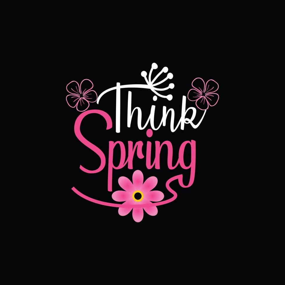 Think Spring vector t-shirt template. Vector graphics, spring typography design. Can be used for Print mugs, sticker designs, greeting cards, posters, bags, and t-shirts.