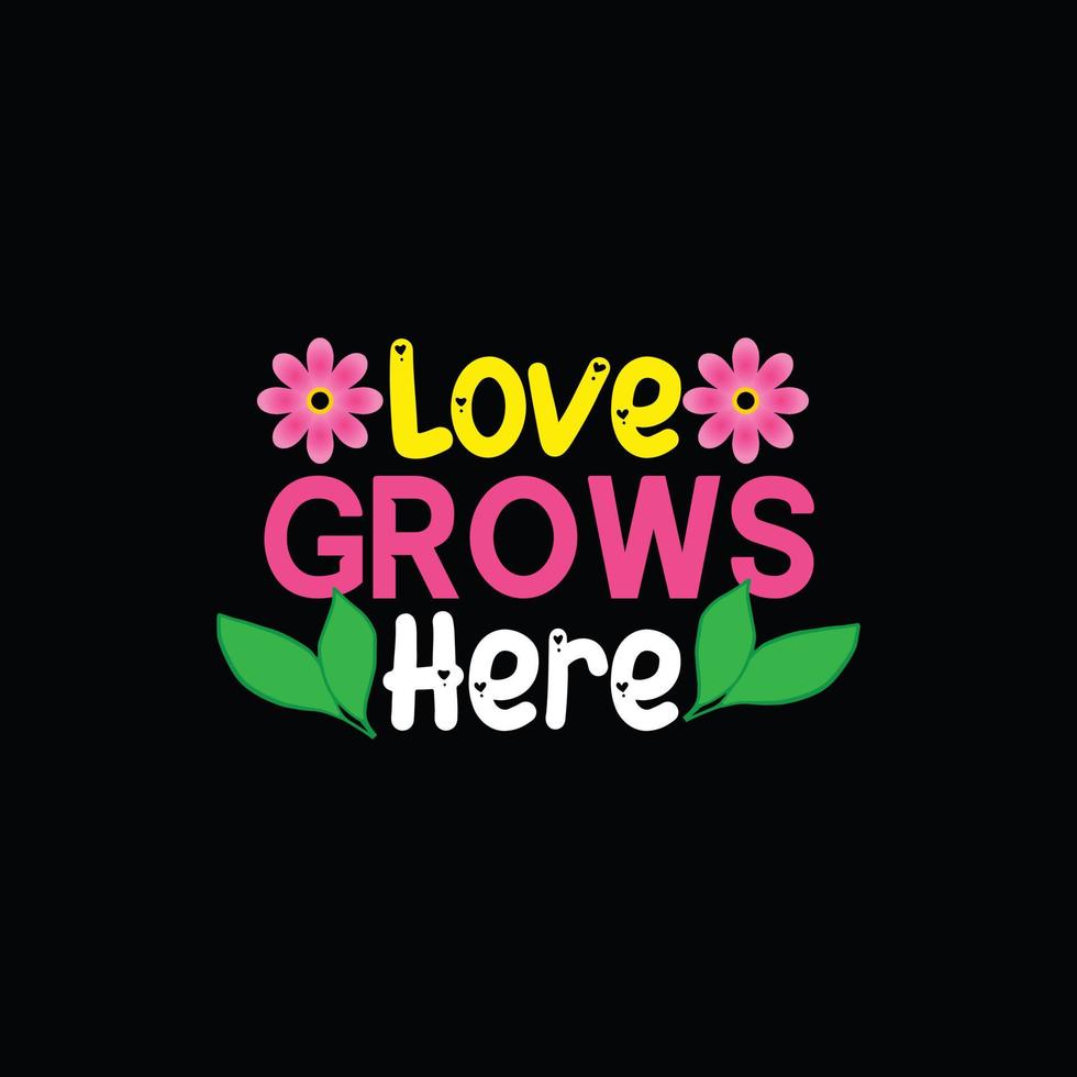 Love Grows Here vector t-shirt template. Vector graphics, spring typography design. Can be used for Print mugs, sticker designs, greeting cards, posters, bags, and t-shirts.