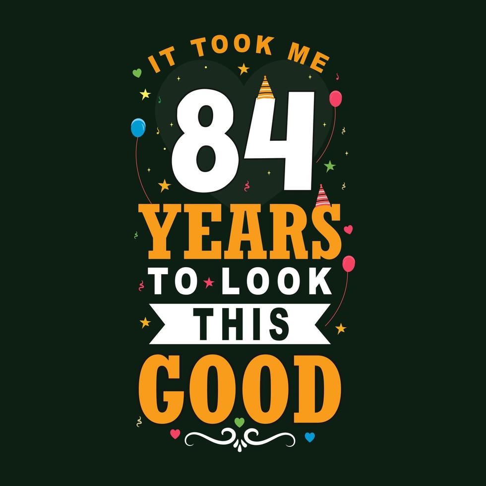 It took 84 years to look this good 84 Birthday and 84 anniversary celebration Vintage lettering design. vector