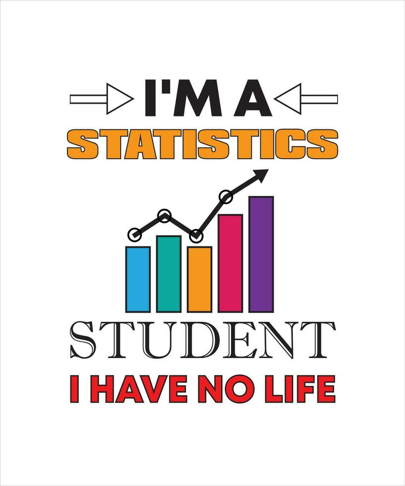 I'M A STATISTICS STUDENT I HAVE NO LIFE T-SHIRT DESIGN vector