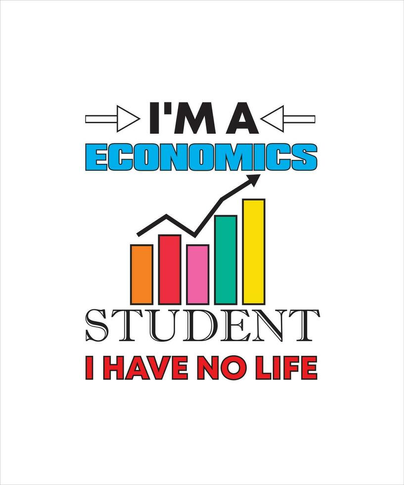 I'M A ECONOMICS STUDENT I HAVE NO LIFE T-SHIRT DESIGN vector