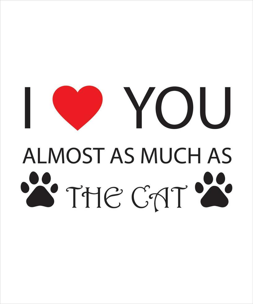 I LOVE YOU ALMOST AS MUCH AS THE CAT. CAT T-SHIRT DESIGN. vector