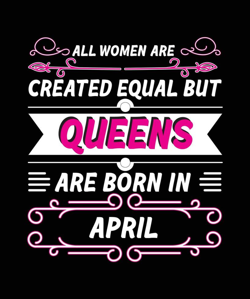 ALL WOMEN ARE CREATED EQUAL BUT QUEENS ARE BORN IN APRIL T-SHIRT DESIGN vector