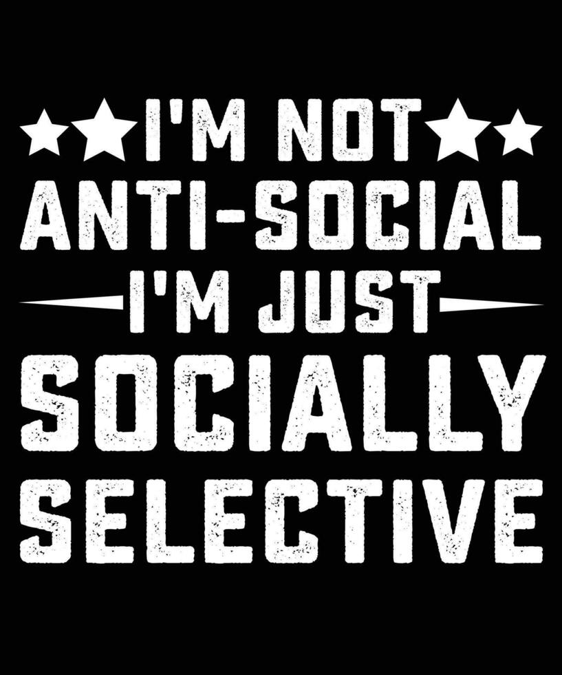 I'M NOT ANTI-SOCIAL I'M JUST SOCIALLY SELECTIVE T-SHIRT DESIGN. vector