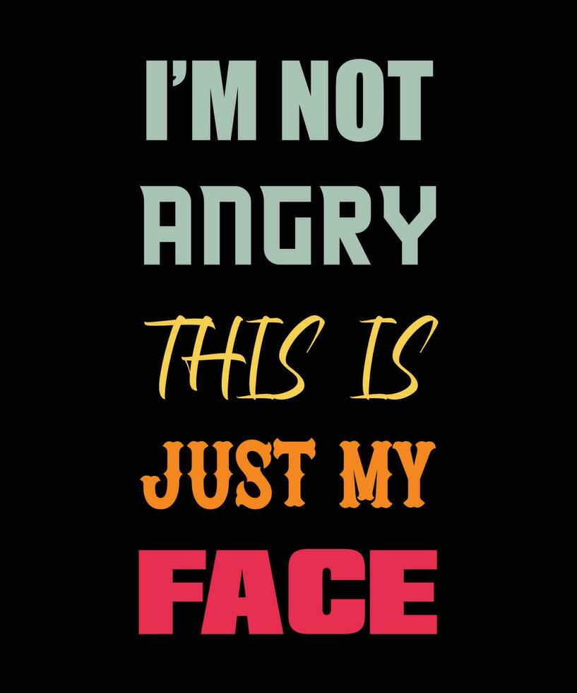 I'M NOT ANGRY THIS IS JUST MY FACE T-SHIRT DESIGN. FUNNY T-SHIRT DESIGN. vector