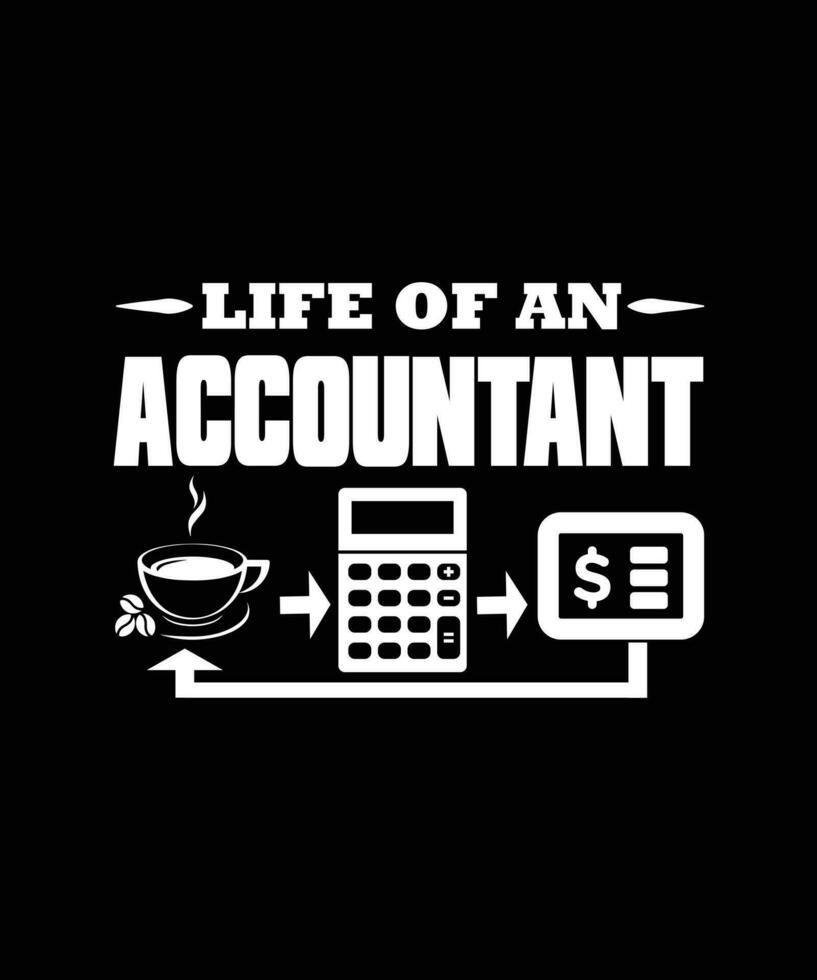 LIFE OF AN ACCOUNTANT - T-SHIRT DESIGN, ACCOUNTANT T-SHIRT DESIGN. vector