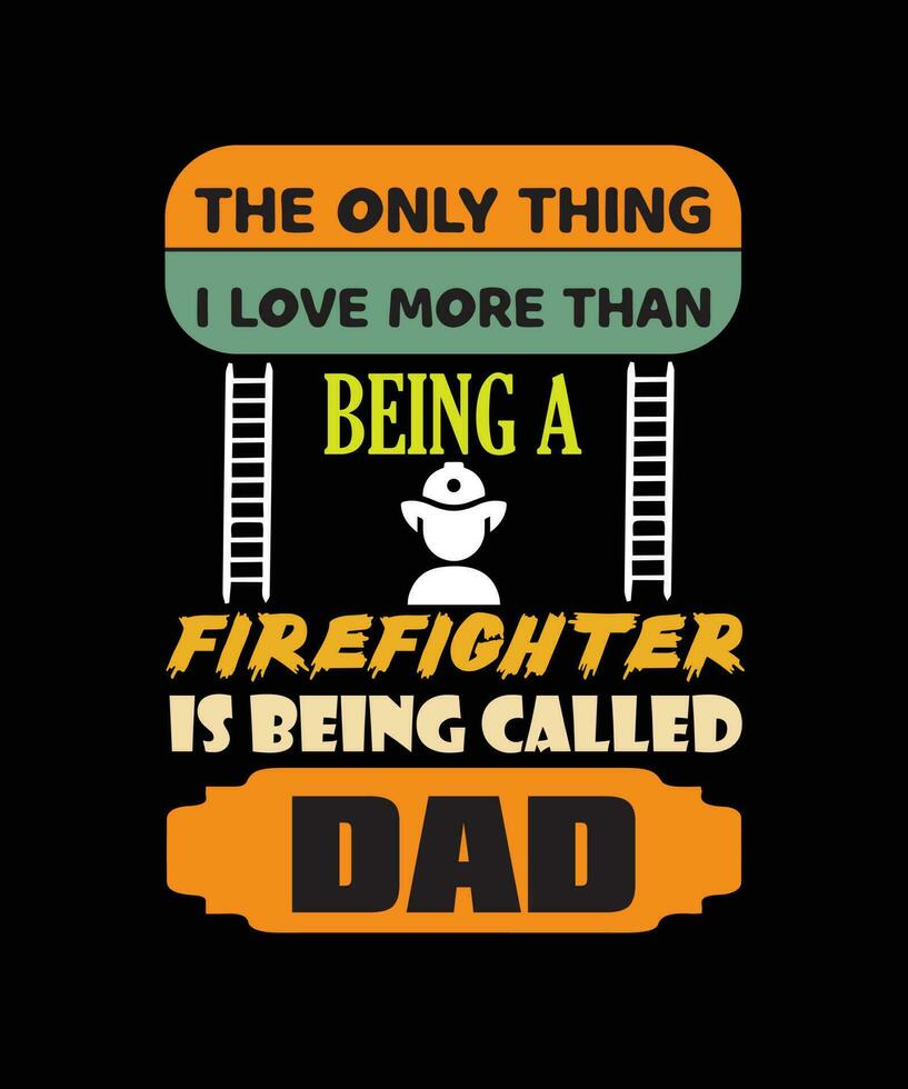 THE ONLY THING I LOVE MORE THAN BEING A FIREFIGHTER IS BEING CALLED DAD T-SHIRT DESIGN. vector